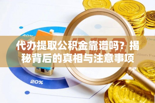 自流井代办提取公积金靠谱吗？揭秘背后的真相与注意事项