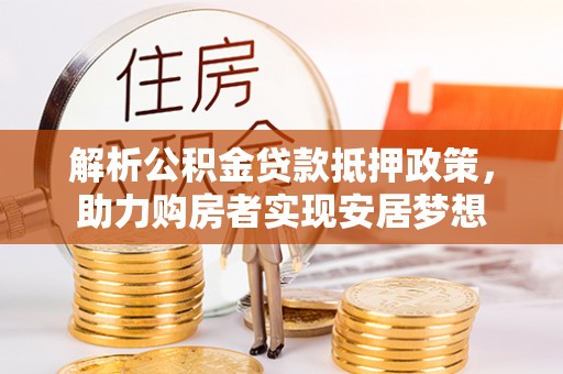 自流井解析公积金贷款抵押政策，助力购房者实现安居梦想