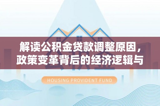 自流井解读公积金贷款调整原因，政策变革背后的经济逻辑与民生影响