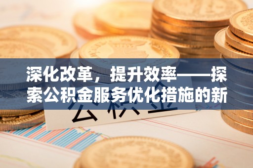 自流井深化改革，提升效率——探索公积金服务优化措施的新路径