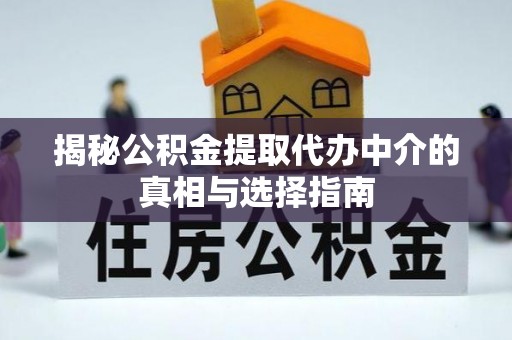 自流井揭秘公积金提取代办中介的真相与选择指南