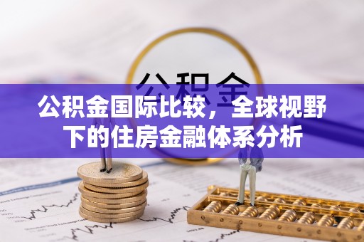 自流井公积金国际比较，全球视野下的住房金融体系分析