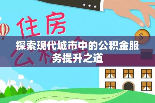 自流井探索现代城市中的公积金服务提升之道