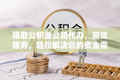自流井提取公积金公司代办，高效服务，轻松解决您的资金需求