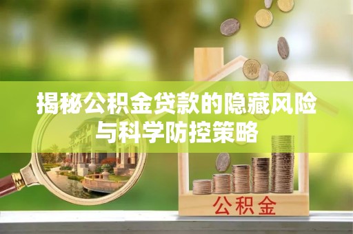 自流井揭秘公积金贷款的隐藏风险与科学防控策略