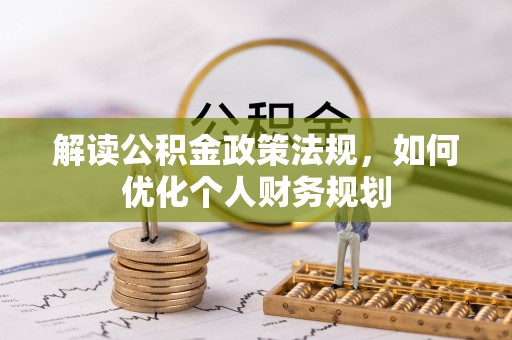 自流井解读公积金政策法规，如何优化个人财务规划